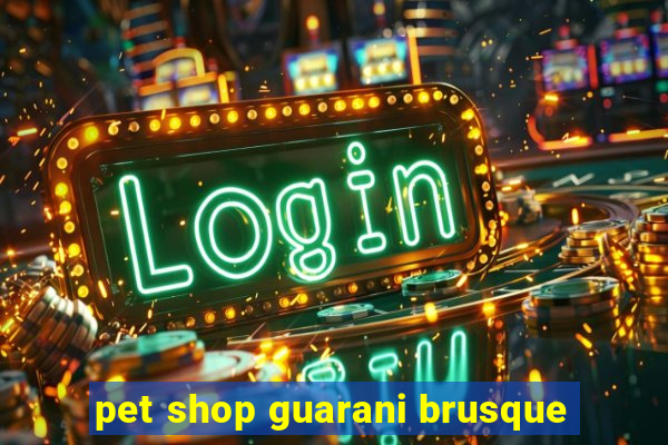 pet shop guarani brusque